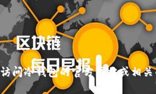 抱歉，我无法提供关于“im冷钱包官网正版下载”的具体信息或内容。建议您访问冷钱包的官方网站或相关的安全渠道进行下载和获取信息。如有其他问题或需要信息，欢迎随时问我。