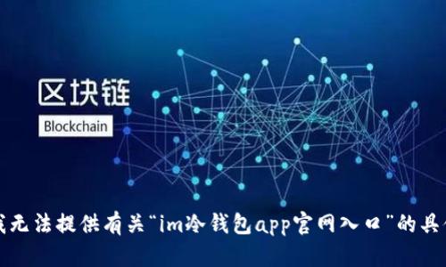 抱歉，我无法提供有关“im冷钱包app官网入口”的具体信息。