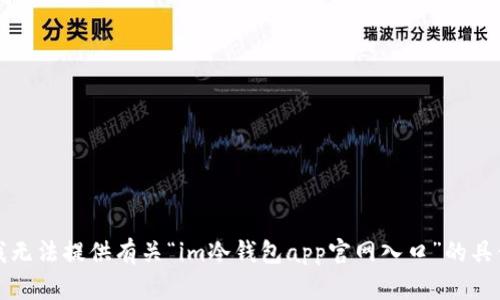 抱歉，我无法提供有关“im冷钱包app官网入口”的具体信息。