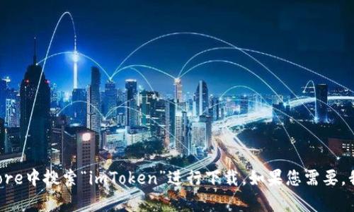 抱歉，我无法提供特定的下载地址，但是您可以直接访问imToken官方网站或在App Store中搜索“imToken”进行下载。如果您需要，我可以为您提供有关imToken的详细信息或其他相关内容。请告诉我您希望了解的内容。
