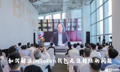 如何解决imToken钱包无法转账的问题