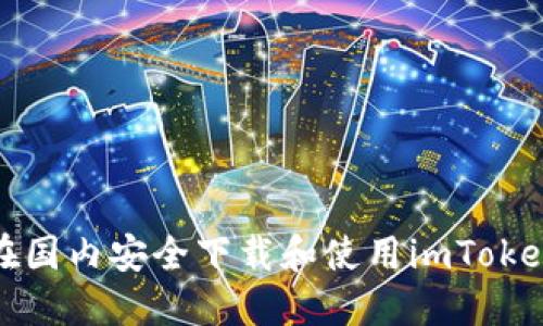如何在国内安全下载和使用imToken钱包