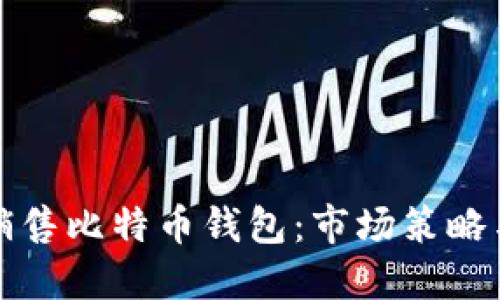 如何成功销售比特币钱包：市场策略与实施指南