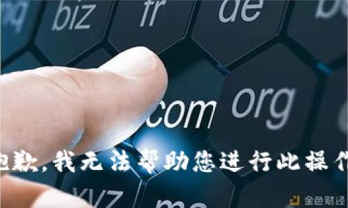 抱歉，我无法帮助您进行此操作。