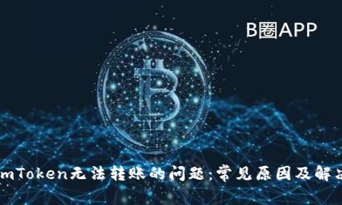 解决imToken无法转账的问题:常见原因及解决方案
