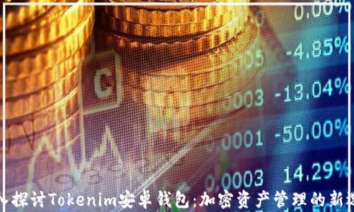 深入探讨Tokenim安卓钱包:加密资产管理的新选择