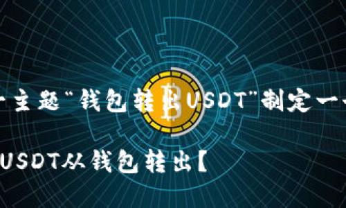 思路和内容概述

首先，我们先为这一主题“钱包转出USDT”制定一个友好的和关键词。

如何安全高效地将USDT从钱包转出？