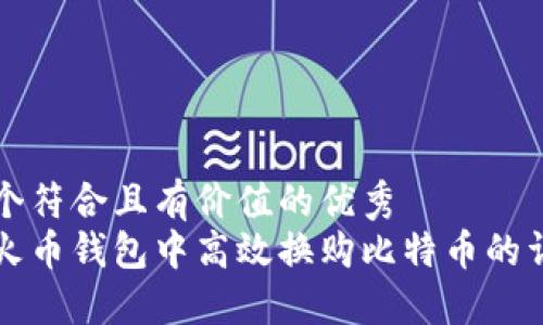思考一个符合且有价值的优秀  
如何在火币钱包中高效换购比特币的详细指南