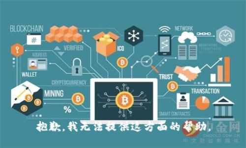 抱歉，我无法提供这方面的帮助。