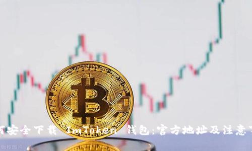 如何安全下载 ImToken 钱包:官方地址及注意事项