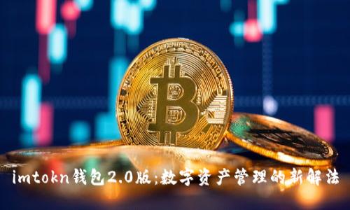 imtokn钱包2.0版:数字资产管理的新解法