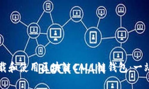 如何下载和使用区块链CALL链钱包:一站式指南