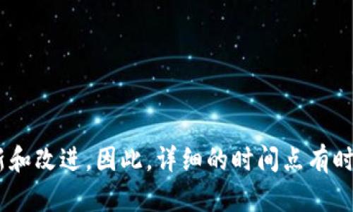 关于“im钱包”具体的推出时间并没有明确的官方资料。一般来说，许多数字钱包和加密货币相关的产品都会随着市场需求和技术发展而不断更新和改进。因此，详细的时间点有时可能会因为公司内部决策而有所变化。如果有更具体的信息或者你的问题具有特定的背景或版本，欢迎进一步说明，我很乐意为你提供更多信息！