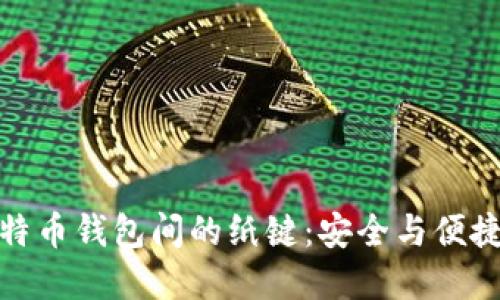 深入了解比特币钱包间的纸键:安全与便捷的完美结合