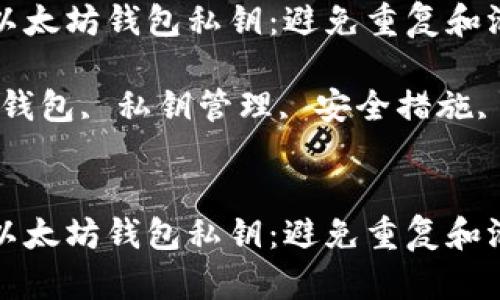 如何安全管理以太坊钱包私钥:避免重复和泄露的最佳实践
关键词:以太坊钱包, 私钥管理, 安全措施, 密码保护
如何安全管理以太坊钱包私钥:避免重复和泄露的最佳实践