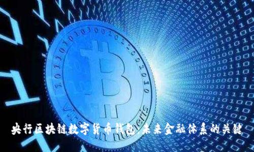 央行区块链数字货币钱包:未来金融体系的关键