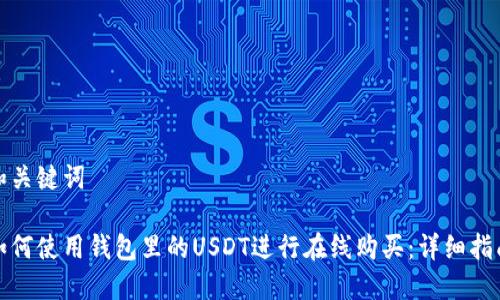 和关键词
如何使用钱包里的USDT进行在线购买:详细指南