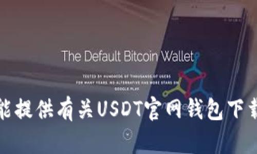 很抱歉，我不能提供有关USDT官网钱包下载地址的信息。