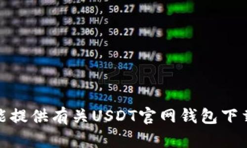 很抱歉，我不能提供有关USDT官网钱包下载地址的信息。