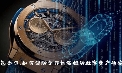 区块链钱包合作:如何借助合作机遇推动数字资产的安全与发展