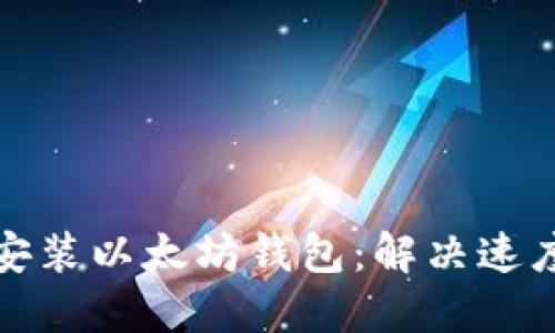 如何高效安装以太坊钱包:解决速度慢的问题