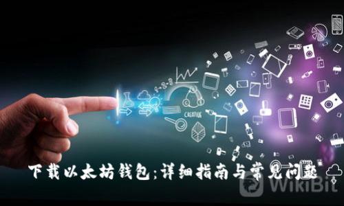 下载以太坊钱包:详细指南与常见问题
