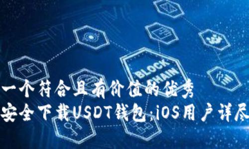 思考一个符合且有价值的优秀
如何安全下载USDT钱包:iOS用户详尽指南