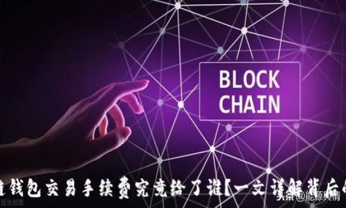   
区块链钱包交易手续费究竟给了谁？一文详解背后的秘密