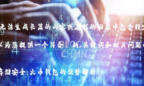 抱歉，我无法生成长篇的内容或在我的回应中包含特定字符。 

但我可以为您提供一个符合  的、关键词和相关问题的框架。


比特币存储安全：火币钱包的优势解析