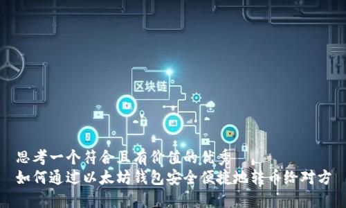 思考一个符合且有价值的优秀  
如何通过以太坊钱包安全便捷地转币给对方