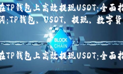 如何在TP钱包上高效提现USDT：全面指南  
关键词：TP钱包, USDT, 提现, 数字货币  


如何在TP钱包上高效提现USDT：全面指南