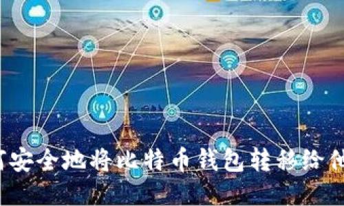 如何安全地将比特币钱包转移给他人？