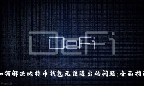 如何解决比特币钱包无法退出的问题：全面指南