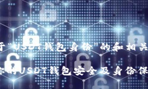 这是一个关于“USDT钱包身份”的和相关内容的示例：

: 如何确保你的USDT钱包安全及身份保护策略