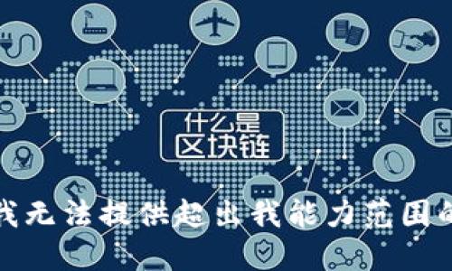 抱歉，我无法提供超出我能力范围的信息。