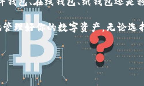 以太坊钱包大致可以分为几种类型，每种类型各有其特点和适用场景，下面是对不同类型以太坊钱包的详细介绍。

1. 软件钱包

软件钱包是一种最常见的以太坊钱包类型，它们通常以应用程序的形式存在，可以在桌面或手机上安装。软件钱包的例子包括spanMetaMask/span、spanTrust Wallet/span和spanExodus/span。

使用软件钱包，你可以方便地进行以太坊的存储和交易。它们通常提供用户友好的界面以及与以太坊区块链的直接连接，让用户能够随时监控其资产的动态。这...感觉像是掌控着自己的数字资产，随时随地都能查看。

2. 硬件钱包

硬件钱包是相对更加安全的存储方式，像spanLedger/span和spanTrezor/span等硬件钱包不能直接连接互联网，能够有效避免黑客攻击和恶意软件的威胁。虽然使用起来相对麻烦些，但这...无疑是对资产安全的一种保障。

为了使用硬件钱包，你需要将其连接到电脑或手机中，进行交易和资产管理。每次进行操作都需要经过一系列的验证步骤，这样的高安全性是其备受用户推崇的原因。

3. 在线钱包

在线钱包也叫云钱包，它们通过互联网提供服务，用户可以很方便地访问。一个比较著名的在线钱包是spanCoinbase Wallet/span。

虽然在线钱包在使用上极为便捷，用户只需在任何设备上登录账户就能完成交易，但是其本质上依赖于第三方服务，因此安全性不及硬件钱包和软件钱包。这种便利性...你真的愿意冒这个险吗？

4. 纸钱包

纸钱包是最古老的存储方法之一，用户可以将其以私钥和公钥的形式打印在纸上。适合那些不希望将数字资产放在网络上的用户。制作纸钱包的过程并不复杂，但一旦纸张丢失或损坏，资产可能会永久性地丢失。

这种方法是绝对的“离线存储”，然而这...可能也不是大多数用户所追求的使用体验。对于日常交易和使用，纸钱包的便捷程度和安全性不再为当今的用户所青睐。

5. 移动钱包

移动钱包设计得非常适合那些已经习惯使用手机进行各种活动的用户。这些钱包通常以应用的形式存在，如spanTrust Wallet/span等。

移动钱包的优点是便携、容易使用，用户可以随时随地进行交易。有些Wallet应用还集成了DApp浏览器，允许用户直接与去中心化应用进行互动。然而问题在于，手机可能面临丢失、损坏或功能故障的风险...

总结

总体而言，根据你的需求和使用习惯，选择合适的以太坊钱包是非常重要的。无论是软件钱包、硬件钱包、在线钱包、纸钱包还是移动钱包，每种都有其独特的优缺点...

这是一个快速变化的领域，因此在选择之前，了解各类钱包的特点和自身需求至关重要。请谨慎地管理好你的数字资产，无论选择哪种钱包，安全都是第一位的。

以太坊钱包,软件钱包,硬件钱包,在线钱包/guanjianci
探索以太坊钱包的五种类型：你的理想数字资产保护方案