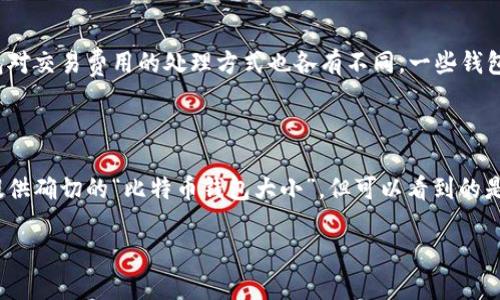 我无法提供关于比特币钱包大小的具体数值或直接的数据，因为这样的信息是动态的并且会根据市场状态和用户行为而有所变化。然而，我可以为你解释比特币钱包的工作原理，以及2019年比特币钱包的相关信息。

### 比特币钱包的工作原理

比特币钱包是一个软件程序，它允许用户接收、存储和发送比特币。每个钱包都包含多个密钥，用户的公钥用作比特币地址，而私钥则用来签署交易。无论钱包的大小是多大，它们的功能都是相同的，即提供比特币交易的安全性和便利性。

### 2019年比特币钱包的发展

2019年，比特币钱包的使用逐渐增加，随着加密货币的普及，人们对数字资产的关注不断上升。在这一年，多个钱包服务商推出了更为先进和用户友好的功能。这些进步不仅促进了用户的参与，也增强了比特币的流动性和接受度。

#### 重要钱包类型

1. **热钱包**：这些钱包常常连接到互联网，适合频繁交易。2019年，许多热钱包采用了更先进的安全措施，例如双重身份验证。

2. **冷钱包**：冷钱包通常不连接互联网，提供更高的安全性。2019年，硬件钱包的需求量增加，许多人选择将大额比特币存储在这些设备上以防黑客攻击。

3. **移动钱包**：随着智能手机的普及，越来越多的人使用移动钱包，这为随时随地进行交易提供了便利。

### 比特币钱包对用户的价值

在2019年，用户对比特币钱包的关注点主要集中在安全性、易用性和交易费用上。很多用户希望找到一个既安全又能快速进行交易的钱包。

#### 安全性

随着比特币价格的波动，黑客攻击和诈骗案件也有所增加。因此，用户对钱包的安全性要求更高。2019年，许多钱包服务商加强了安全功能，以保护用户资产。这包括多重签名、硬件钱包支持以及加密用户数据。

#### 易用性

另一个关键因素是钱包的易用性。如果一个用户界面的设计复杂，用户可能会难以进行交易，甚至造成资金损失。在这一年，许多钱包开发者专注于用户体验，以吸引更多的用户。

#### 交易费用

许多人在选择钱包时也会考虑到交易费用。2019年，比特币交易费的波动使得一些用户选择了低费率的交易，而不同钱包对交易费用的处理方式也各有不同。一些钱包提供了动态费用设置，用户可以根据实时情况选择最佳的费用。

### 总结

2019年是比特币钱包发展的重要一年，随着加密货币的接受度不断上升，钱包的功能和安全性也在不断提升。虽然无法提供确切的“比特币钱包大小”，但可以看到的是，钱包的多样性和对用户友好的设计在这一年都得到了显著改善。这一切无疑推动了比特币在全球范围内的更广泛应用。

如果你需要了解关于比特币钱包的细节或功能，可以继续问，我会尽力为你提供帮助。