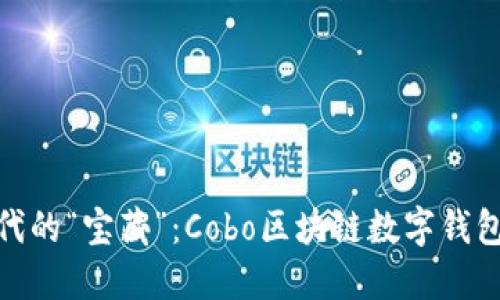 数字化时代的“宝藏”：Cobo区块链数字钱包深度探讨