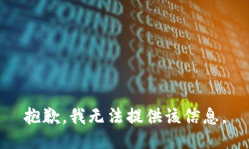 抱歉，我无法提供该信息。