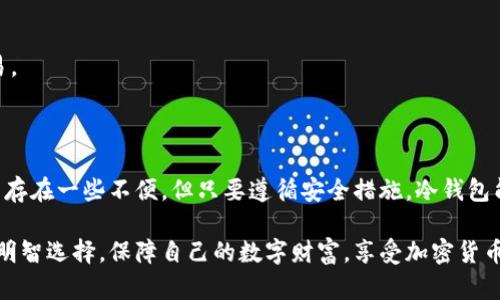 是的，比特币确实有冷钱包。

冷钱包通常指的是一种不连接互联网的存储方式，旨在提高加密货币的安全性。与热钱包（即在线钱包）相比，冷钱包可以有效防止黑客攻击和网络安全风险。

### 一、什么是冷钱包？

冷钱包，顾名思义，就是一种“冷”存储方式，它不与互联网直接连接。这种技术的灵魂在于它的隔离性。冷钱包的形式可以是纸钱包、硬件钱包，甚至某些专用的计算机设备。

这样的存储方式使得即使黑客攻击了在线钱包，您的资产在冷钱包中依然安全无虞。冷钱包提供了一种长久保存数字货币的方式，尤其适合那些长期持有比特币的投资者。

### 二、冷钱包的种类

1. 纸钱包

纸钱包是将比特币的私钥和公钥以二维码的形式印刷在纸张上。虽然纸钱包成本低廉，但它的持久性和可用性都依赖于如何保管这张纸。如果不小心丢失或损坏，资产将无法恢复。

2. 硬件钱包

与纸钱包相比，硬件钱包更为安全和可靠。它是一个专用的设备，能够存储用户的私钥，并且通常设计成对于互联网攻击有更强的抗性。从技术上来说，硬件钱包就像一个专属的“保险箱”，只有拥有者才能两次输入密码，安全性大大提升。

3. 离线计算机

还有一种更复杂的方式，使用一台完全离线的计算机生成比特币的私钥。这个过程需要一定的技术背景，但它是极其安全的。不过需要注意的是，生成后也需妥善保存私钥。

### 三、冷钱包的优缺点

优点

冷钱包的最大优点是安全性，它有效防止了黑客攻击和盗窃。毕竟，网络安全问题屡见不鲜，冷钱包可以使投资者在一定程度上高枕无忧。

缺点

然而，冷钱包也并不是完美无缺。它的使用也需要一定的技术背景，对于新手用户而言，如何创建和管理冷钱包可能会显得有些复杂。此外，冷钱包一旦丢失或损坏，资金将无法找回，这是它最大的风险。

### 四、如何创建一个冷钱包？

1. 选择冷钱包类型

首先，您需要决定使用哪种类型的冷钱包。如果你是初学者，纸钱包也许是一个不错的入门选择。但长远来看，硬件钱包则更为推荐。

2. 获取公钥与私钥

如果您选择纸钱包，可以使用网站生成比特币地址和相应的私钥；如果选择硬件钱包，按照说明安装后，设备会自动生成这些信息。

3. 妥善保存信息

获得公钥和私钥后，确保将其安全保管。对于纸钱包，您可以铅笔书写，防止墨水褪色，并将其放入防水袋中；对于硬件钱包，确保有一个良好的保管措施，以免丢失或损坏。

### 五、冷钱包的安全Tips

1. 备份

无论使用哪种类型的冷钱包，都需要备份关键数据。对于纸钱包，可以多打印几份放在不同的安全地点保存；对于硬件钱包，查看设备是否支持备份功能，自行保存备份文件。

2. 保持私钥的机密性

私钥就是比特币的钥匙，任何人都不能泄露给他人。无论在任何情况下，都要保持私钥的机密。

3. 定期检查与审核

定期检查您的冷钱包状态，确保没有任何损坏。尽量保持对比特币市场的了解，这样能及时知晓潜在的风险和新技术。

### 六、冷钱包与热钱包的结合使用

1. 短期交易与长期持有

对于那些频繁进行交易的人士，热钱包无疑是更方便的选择。然而，长线投资者则应该考虑使用冷钱包来保护他们的资产。在这种情况下，冷钱包与热钱包的结合使用，使得投资者可以在方便和安全之间找到一个平衡点。

2. 定期转账

您可以定期将热钱包中的资金转入冷钱包以增强安全性，同时保持足够的流动性进行日常交易。

### 七、结论

总的来说，使用冷钱包是一种安全且有效的存储方式，能够为您的比特币提供强大的保护。尽管存在一些不便，但只要遵循安全措施，冷钱包能帮助您在加密货币世界里更加稳健、安心的投资。

在这个充满不确定性的市场中，有效的资产管理策略尤为重要。希望每一个比特币投资者都能明智选择，保障自己的数字财富，享受加密货币带来的自由与机会。