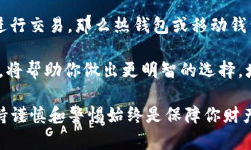 区块链钱包的类型主要可以分为以下几种，每种钱包都有其独特的特点与适用场景。在这篇文章中，我们将逐一探讨这些钱包的类型，并详解其优缺点，让你在选择时能够更加明智。

1. 冷钱包（Cold Wallet）

冷钱包是一种离线储存区块链资产的方法。这类钱包不直接连接到互联网，因而更加安全。理想情况是，它能够抵抗黑客攻击、恶意软件和各种在线威胁。

在冷钱包的范畴中，我们还可以细分为硬件钱包和纸钱包。例如，硬件钱包如Ledger和Trezor，能够提供一个安全的界面来存储私钥。而纸钱包是一种非常简单的方式，只需将私钥和公钥打印在一张纸上。虽然纸钱包极具安全性，但一旦纸张受损或丢失，可能导致资产无法找回。

2. 热钱包（Hot Wallet）

热钱包是指那些在线且常处于连接状态的钱包。这类钱包方便用户随时随地进行交易和管理。虽然使用热钱包非常便捷，但由于其连接互联网，自然也面临更高的安全风险。

热钱包通常分为桌面钱包、移动钱包和网络钱包。桌面钱包如Exodus，可以在计算机上下载并使用，适合那些习惯使用PC的用户。移动钱包如Trust Wallet，方便用户在手机上随时访问。而网络钱包，如Binance智能钱包，则允许用户在任意设备上直接通过浏览器访问。

3. 移动钱包（Mobile Wallet）

随着智能手机的普及，移动钱包变得越来越流行。这类钱包通常是一个应用程序，用户可以在手机上轻松下载和注册。移动钱包不仅可以存储加密货币，还能通过QR码轻松进行支付，十分方便。

然而，移动钱包也存在一定的风险。如果手机被盗或丢失，用户的资产安全可能受到威胁。因此，建议在使用移动钱包时，务必开启多重身份验证以及其他安全措施，以保障资产安全。

4. 桌面钱包（Desktop Wallet）

桌面钱包是特定于某一操作系统的应用程序，用户需要在个人电脑上下载并安装。这类钱包通常提供较强的安全性，因为它们在用户的设备上存储私钥，而不是在云端或网上。

然而，另一方面，由于它需要下载安装，用户在使用桌面钱包时应确保自己的电脑是安全的，避免因恶意软件而导致资产损失。同时，桌面钱包往往需要用户定期备份，以防数据丢失。

5. 网页钱包（Web Wallet）

网页钱包是通过浏览器访问的一种钱包，用户无需下载任何软件，直接在网页上创建与管理钱包。这类钱包操作简单，用户体验良好，但安全性相对较低。

这类钱包最好用于小额交易或日常支出，而不适合长期存储大量资产。建议在选择网页钱包时，寻求信誉良好的服务提供商，并小心网络钓鱼和其他在线诈骗手段。

6. 交易所钱包（Exchange Wallet）

许多加密货币交易所都提供钱包功能，允许用户在交易所内存储和管理其资产。这类钱包通常使用热钱包形式，方便用户随时进行交易。然而，一旦选择将资产存储于交易所钱包中，用户就将部分控制权交给了交易所。

许多人建议，不要将长时间的大部分资金存放在交易所钱包中，因为交易所可能遭遇黑客攻击或其他风险，造成资产损失。用户最好只在交易时使用交易所钱包，而将大笔资产转移至更安全的冷钱包。

7. 多签名钱包（Multi-Signature Wallet）

多签名钱包是一种需要多个密钥来完成交易的高级类型钱包。这种钱包在企业或者高额资金管理的场景中尤为适用。通过这种方式，某个特定账户的资金转移不仅需要单一的私钥授权，而是需要多个密钥的确认，增加了资金的安全性。

例如，一个公司可以设置一个多签名钱包，其中需要三个管理者中的至少两个授权才能进行交易。这意味着，即使一个密钥被盗，黑客也无法自行转移资金，显著增强了资金的保护层级。

总结

选择合适的区块链钱包，取决于个人需求和使用场景：如果你是一个长期投资者，冷钱包可能是更安全的选择；如果你频繁进行交易，那么热钱包或移动钱包将更为便利。

在选择钱包时，要时刻将安全性放在首位，确保及时更新软件、开启两步验证并定期备份。同时，了解每种钱包的功能与特性，将帮助你做出更明智的选择，增加你的区块链资产安全性。

总之，理解区块链钱包的不同类型及其应用场景，将为你的资产管理提供极大的帮助。不论你对区块链的了解程度如何，保持谨慎和警惕始终是保障你财产安全的根本原则！