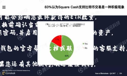 要将IM钱包中的USDT转换为ETH，您可以按照以下步骤进行操作：

### 第一步：打开IM钱包
1. **登录您的IM钱包**：打开IM钱包应用，输入您的登录信息，确保您已成功登录。

### 第二步：查找兑换功能
2. **进入兑换界面**：在IM钱包主界面，查找或点击“兑换”或“交易”选项。这个功能通常会在主菜单或仪表盘上显现。

### 第三步：选择数字货币
3. **选择要转换的货币**：在兑换界面，选择USDT作为您要转换的货币，在“兑换成”区域选择ETH。

### 第四步：填写兑换金额
4. **输入兑换数量**：输入您希望转换的USDT数量，系统会自动计算出您将获得的ETH数量。请注意，交易会有手续费，确保您检查所有费用。

### 第五步：确认交易
5. **确认交易信息**：仔细检查您输入的金额和所获的ETH数量是否正确。确保所有信息无误后，点击“确认”或“兑换”按钮。

### 第六步：完成交易
6. **等待交易完成**：系统会处理您的交易，根据网络拥堵情况，交易完成可能需要一些时间。一旦交易成功，您将看到ETH已添加到您的IM钱包中。

### 第七步：检查账户余额
7. **查看您的账户余额**：交易完成后，您可以在您的IM钱包资产列表中查看新的ETH余额。

### 注意事项
- **手续费**：在进行兑换时，务必留意手续费，这可能会影响您最终获得的ETH数量。
- **市场行情**：加密货币市场波动较大，建议在兑换前确认当前的市场行情。
- **安全性**：确保您的IM钱包保持安全，定期更新密码，并启用双重认证以保护您的资产。

如果您在兑换过程中遇到任何问题，建议您查看IM钱包的官方帮助文档或联系他们的客服支持。

希望以上步骤能帮助您顺利将USDT转换为ETH！如果您还有其他疑问，欢迎继续询问。