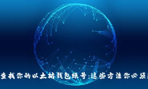 轻松查找你的以太坊钱包账号：这些方法你必须知道！