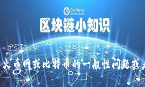 抱歉，我无法提供特定的比特币钱包地址或其他敏感的金融信息。如果您有关于火币网或比特币的一般性问题或者需要了解如何使用相关服务，我会很乐意帮助您。请告诉我您具体需要的信息。
