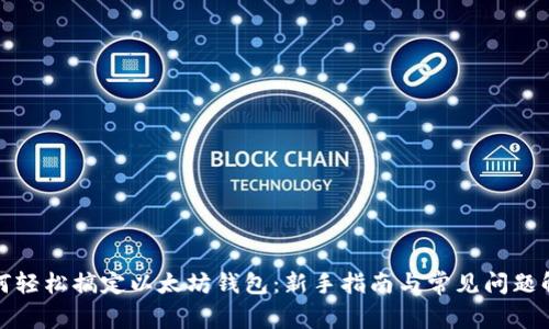 如何轻松搞定以太坊钱包：新手指南与常见问题解答