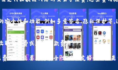 区块链钱包的费用因类型和功能而异，下面是一些需要考虑的因素：

1. **钱包类型**：
   - **热钱包**（网络钱包）通常是免费的，您只需要注册账户即可。
   - **冷钱包**（硬件钱包），价格从几十到几百美元不等。

2. **交易费用**：
   - 使用钱包进行交易时，还需支付区块链网络的交易手续费，这些费用随网络拥堵情况而不同。

3. **功能和安全性**：
   - 一些高级钱包提供额外的安全性和功能，例如多重签名、隐私保护等，这可能会增加费用。

4. **服务费用**：
   - 有些钱包服务商可能会收取管理费或存款取款费用。

在选择区块链钱包时，除了关注费用外，还要考虑安全性、用户友好性以及是否支持您想要存储的加密货币。