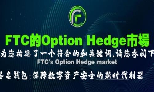 在这里，我为您构思了一个符合的和关键词。请您参阅下方的内容。

以太坊多签名钱包：保障数字资产安全的新时代利器