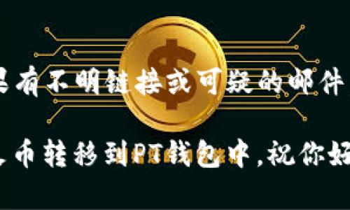 将USDT从火币转移到PT钱包的过程并不复杂，但在执行每一步时，确保你了解每个步骤的重要性和潜在风险。下面我将详细介绍这个过程：

步骤一：登录火币账户
首先，打开火币的官方网站或其手机应用程序，然后输入你的账户信息进行登录。如果你还没有火币账户，那么你需要先注册一个账户并完成KYC（身份验证）程序。

步骤二：获取PT钱包的接收地址
在将USDT转移之前，你需要获取PT钱包的接收地址。这是一个用于接收加密货币的唯一地址。在PT钱包中，查找USDT或“Tether”的选项，通常会有一个“接收”按钮，点击后会显示你的接收地址。确保这个地址是正确的，因为错误的地址可能导致资金无法找回。

步骤三：选择转账金额
回到火币，找到“钱包”或“资产”选项，点击进入。在这个界面中，找到USDT，并选择“提现”或“转账”。接下来，输入你刚才获取的PT钱包的接收地址和你希望转移的金额。一定要仔细检查接收地址是否正确！

步骤四：确认提现信息
在你输入完所有信息后，火币会要求你确认提现的信息。在这一过程，务必再次检查你输入的PT钱包地址、转账金额以及交易费用等信息。一旦你确认并提交了提现申请，转账将会开始处理。

步骤五：完成安全验证
为了确保账户的安全，火币可能会要求你进行二次验证，例如输入通过短信或电子邮件发送的验证码。这是确保你身份安全的重要步骤，切勿跳过。

步骤六：等待转账确认
转账提交后，需等待区块链网络确认。这个过程可能需要几分钟到几个小时不等，具体取决于网络拥堵情况。你可以在火币的提现记录中查看转账状态，确保其成功完成。

步骤七：在PT钱包查收USDT
一旦转账完成，你可以在PT钱包中刷新页面，查看是否成功接收到USDT。如果没有，耐心等待一段时间，通常交易会在一段时间内自动更新。如果时间过长，你可以检查火币的提现记录，看是否有错误。

安全提示
在进行任何加密货币转账时，安全永远是第一位的。总是确认你的钱包地址以及确保在安全的网络环境下操作。如果有不明链接或可疑的邮件，不要点击，保护好你的账户信息与密码。

最后，转账完毕后，可以根据个人需求选择对USDT进行交易或存储！希望这篇指南能够帮助到你，将USDT顺利地从火币转移到PT钱包中。祝你好运！