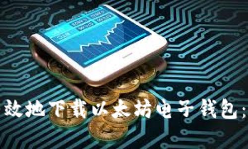 如何安全有效地下载以太坊电子钱包：全方位指南