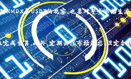 火币钱包HMDX如何转成USDT：简单易懂的步骤解析

如果你也是数字货币交易的爱好者，那么一定听说过HMDX和USDT这两种数字资产。最近，许多投资者正在寻找将HMDX转换为USDT的有效方法，尤其是在火币钱包这种受欢迎的平台上。你可能会想，这个过程是否复杂？我能否顺利完成这个交易？让我们一步一步来解答这些疑惑。

为什么选择HMDX和USDT？

在进入具体操作之前，我们首先了解一下HMDX和USDT的背景。HMDX作为一种创新型的数字资产，近年来吸引了不少投资者的关注。在快速发展的数字货币市场中，HMDX凭借着其独特的技术优势和应用前景，赢得了不少支持者。

而USDT则是最常用的稳定币之一，它与美元1:1挂钩，因此在市场波动时，可以为投资者提供一种“避风港”。所以，将HMDX转为USDT，能够为你的投资提供更多的灵活性和安全性...

转账前的准备工作

在进行HMDX转USDT的过程中，首先你需要确保手中拥有一定数量的HMDX。接下来，你还需要在火币钱包中设置好安全措施，比如双重验证，这样能有效保护你的数字资产。

接下来，检查一下你在火币的钱包中的USDT地址是否可用。如果你还没有USDT地址，可以轻松生成一个。请记住，地址的准确性极为重要，错误的地址可能导致资产的丢失——这可是非常让人心痛的事情啊...

如何在火币钱包中转换HMDX为USDT

你准备好了吗？下面我们就进入到具体操作步骤。其实很简单，只要遵循以下几个步骤，你就能顺利完成HMDX转USDT的操作：

h4步骤一：登录火币钱包/h4

首先，你需要登录你的火币钱包账户。如果你还没有账户，请先注册并完成实名认证。这是出于安全考虑——能够确保你的资产安全。

h4步骤二：选择交易市场/h4

登录后，找到“市场”选项。火币钱包提供了多种交易对供用户选择，你可以在搜索框中输入“HMDX/USDT”来快速找到该交易对。在此过程中，如果你遇到问题，可以查看火币的帮助中心，通常那些文档能给到你详细的指引。

h4步骤三：输入交易数量/h4

找到HMDX/USDT交易对后，你需要输入你想要转换的HMDX数量。这里，有些小技巧可能会帮助你：如果你刚好有一些闲置的USDT，可以考虑先用小数量进行测试，确保整个过程顺利无误。毕竟，确认无误再进行大的交易是比较稳妥的做法...

h4步骤四：确认订单/h4

输入完数量后，系统会显示你将获得多少USDT。在确认信息无误后，点击“确认交易”——谨慎是投资的关键。这时，你可能会看到一条提示：“交易正在处理中...”等待片刻，直到交易完成。

h4步骤五：查看交易记录/h4

成功完成交易后，别急着走！记得查看一下你的交易记录，确保一切都正常。且不说每一次交易的不确定性，记录能够给你提供更好的数据分析，帮助你在未来做出更明智的投资决策。

交易后的一些小建议

完成HMDX转USDT的交易后，你可能会思考，接下来该怎么做？实际上，这个时候进行投资组合的调整是很有必要的。你可以根据市场动态对你的USDT进行再投资，或是选择观察市场，等待最佳入场时机。

h4注意风险管理/h4

投资数字货币的市场变化莫测，因此懂得如何管理风险至关重要。这可能意味着要定期检查你的投资组合、设定止损点，甚至是分散投资。虽然没有人能确保100%的成功，但通过这些方法至少能降低潜在的损失。

h4定期关注市场动态/h4

投资的世界里，信息就是金钱。保持对区块链和数字货币市场动态的关注，能够帮助你更好地把握投资机会。这不仅包括对HMDX和USDT的观察，也要对整个市场生态有一定的了解。或许你能发现一些潜在的机会，发掘出下一个投资明星...

总结

总结起来，从HMDX转换为USDT的过程其实并不复杂，只要你按照上述步骤步骤认真操作，相信你很快就能在火币钱包上完成交易。此外，定期关注市场动态、设定合理的风险策略，将会为你的投资之路保驾护航。希望你能在数字货币市场中找到属于自己的成功之路！这……要上车了吗？

火币钱包, HMDX, USDT, 数字货币/guanjianci
火币钱包HMDX如何轻松转成USDT？看这里！